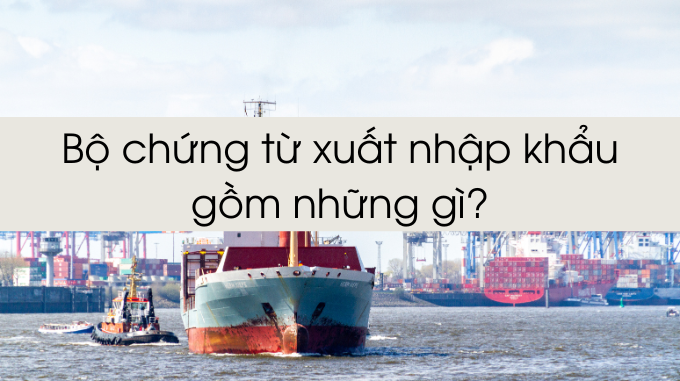 bộ chứng từ xuất khẩu đầy đủ bao gồm những gì?